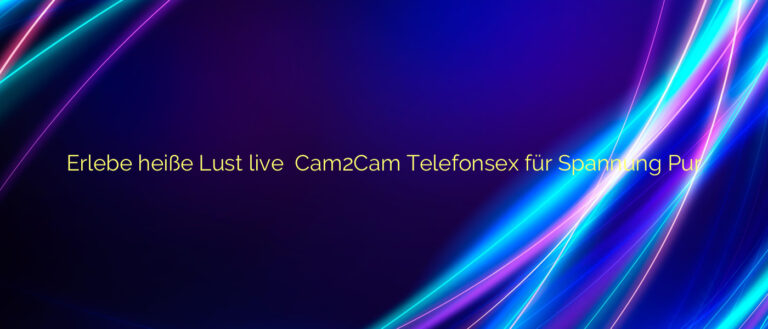 Erlebe heiße Lust live ⭐️ Cam2Cam Telefonsex für Spannung Pur